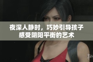 夜深人静时，巧妙引导孩子感受阴阳平衡的艺术