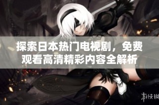 探索日本热门电视剧，免费观看高清精彩内容全解析
