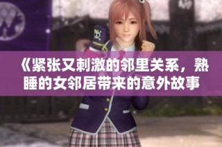《紧张又刺激的邻里关系，熟睡的女邻居带来的意外故事》
