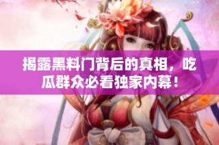 揭露黑料门背后的真相，吃瓜群众必看独家内幕！