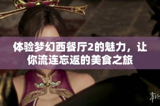 体验梦幻西餐厅2的魅力，让你流连忘返的美食之旅