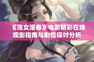 《荡女淫春》电影精彩在线观影指南与剧情探讨分析