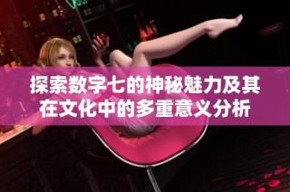 探索数字七的神秘魅力及其在文化中的多重意义分析