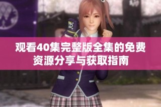 观看40集完整版全集的免费资源分享与获取指南