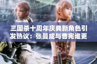 三国杀十周年庆典新角色引发热议：张曼成与曹宪谁更受欢迎