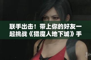 联手出击！带上你的好友一起挑战《猎魔人地下城》手游的精彩世界！