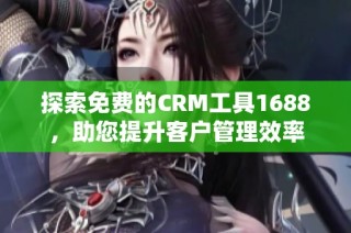 探索免费的CRM工具1688，助您提升客户管理效率