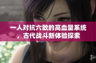 一人对抗六敌的高血量系统，古代战斗新体验探索