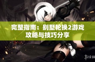 完整指南：别墅轮换2游戏攻略与技巧分享
