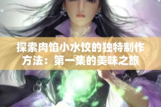 探索肉馅小水饺的独特制作方法：第一集的美味之旅
