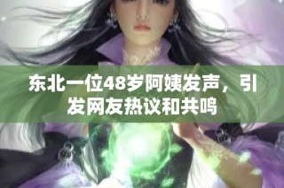 东北一位48岁阿姨发声，引发网友热议和共鸣