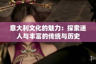 意大利文化的魅力：探索迷人与丰富的传统与历史