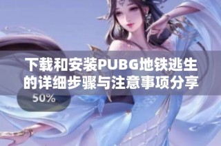 下载和安装PUBG地铁逃生的详细步骤与注意事项分享