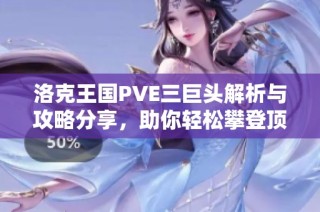 洛克王国PVE三巨头解析与攻略分享，助你轻松攀登顶峰