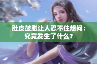 肚皮鼓胀让人忍不住想问：究竟发生了什么？