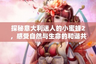 探秘意大利迷人的小蜜蜂2，感受自然与生命的和谐共融