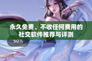 永久免费、不收任何费用的社交软件推荐与评测