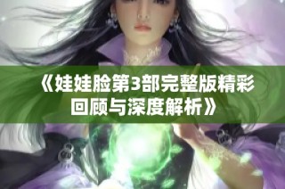《娃娃脸第3部完整版精彩回顾与深度解析》