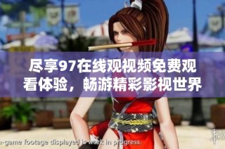 尽享97在线观视频免费观看体验，畅游精彩影视世界