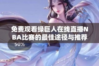 免费观看绿巨人在线直播NBA比赛的最佳途径与推荐