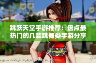 跳跃天堂手游推荐：盘点最热门的几款跳舞类手游分享