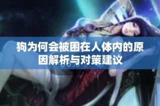 狗为何会被困在人体内的原因解析与对策建议