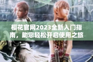 樱花官网2023全新入门指南，助您轻松开启使用之旅