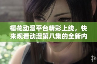 樱花动漫平台精彩上线，快来观看动漫第八集的全新内容！