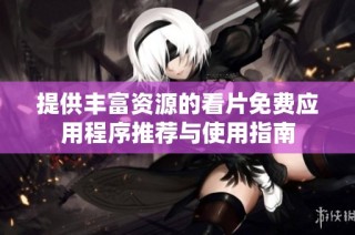提供丰富资源的看片免费应用程序推荐与使用指南