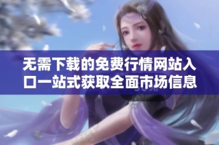 无需下载的免费行情网站入口一站式获取全面市场信息