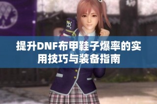 提升DNF布甲鞋子爆率的实用技巧与装备指南