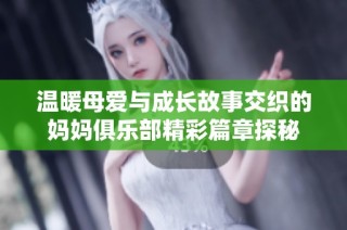 温暖母爱与成长故事交织的妈妈俱乐部精彩篇章探秘