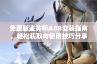 免费版鉴黄师ABB安装指南，轻松获取与使用技巧分享
