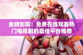 金牌影院：免费在线观看热门电视剧的最佳平台推荐