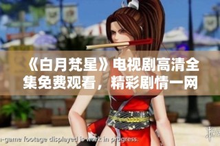 《白月梵星》电视剧高清全集免费观看，精彩剧情一网打尽等你来看
