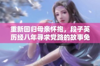 重新回归母亲怀抱，段子英历经八年寻求党路的故事免费听剧