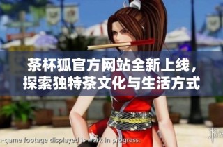 茶杯狐官方网站全新上线，探索独特茶文化与生活方式