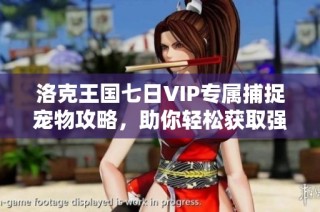 洛克王国七日VIP专属捕捉宠物攻略，助你轻松获取强力伙伴