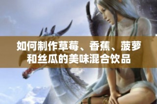 如何制作草莓、香蕉、菠萝和丝瓜的美味混合饮品
