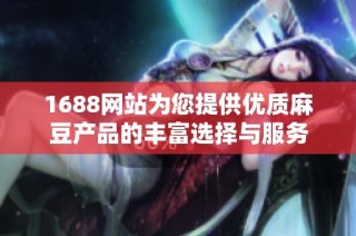 1688网站为您提供优质麻豆产品的丰富选择与服务