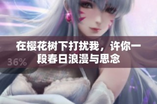 在樱花树下打扰我，许你一段春日浪漫与思念