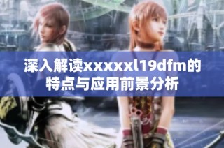 深入解读xxxxxl19dfm的特点与应用前景分析