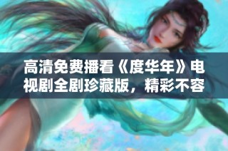 高清免费播看《度华年》电视剧全剧珍藏版，精彩不容错过