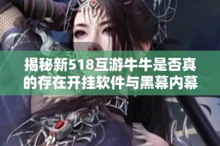 揭秘新518互游牛牛是否真的存在开挂软件与黑幕内幕