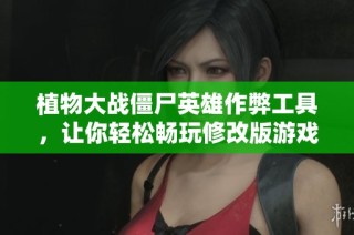 植物大战僵尸英雄作弊工具，让你轻松畅玩修改版游戏尽享乐趣