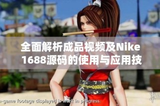 全面解析成品视频及Nike 1688源码的使用与应用技巧