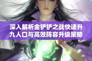深入解析金铲铲之战快速升九人口与高效阵容升级策略