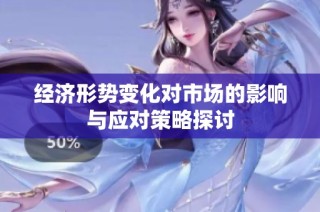 经济形势变化对市场的影响与应对策略探讨