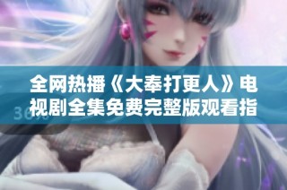 全网热播《大奉打更人》电视剧全集免费完整版观看指南