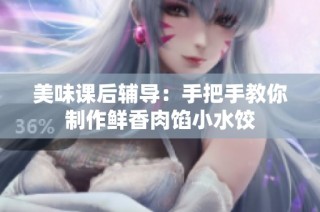 美味课后辅导：手把手教你制作鲜香肉馅小水饺